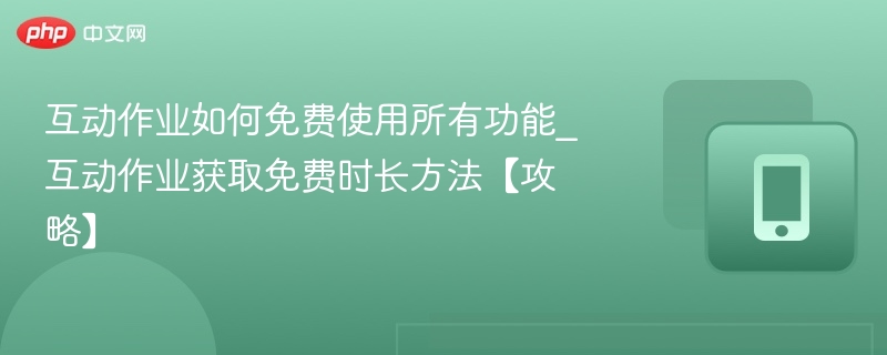 互动作业如何免费使用所有功能_互动作业获取免费时长方法【攻略】