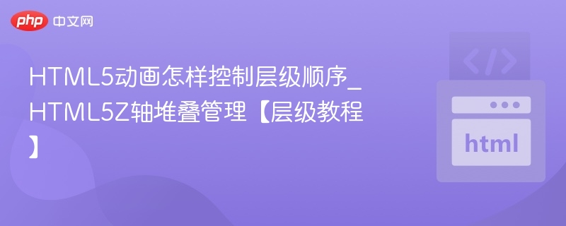 HTML5动画怎样控制层级顺序_HTML5Z轴堆叠管理【层级教程】
