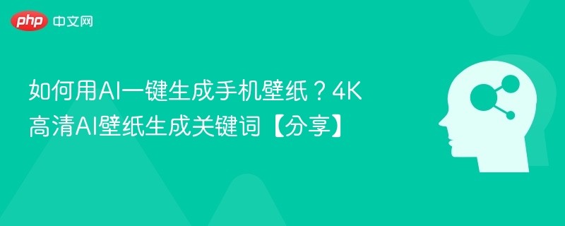 如何用AI一键生成手机壁纸?4K高清AI壁纸生成关键词【分享】