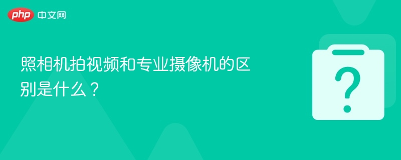 照相机拍视频和专业摄像机的区别是什么？