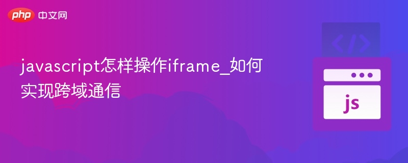 javascript怎样操作iframe_如何实现跨域通信