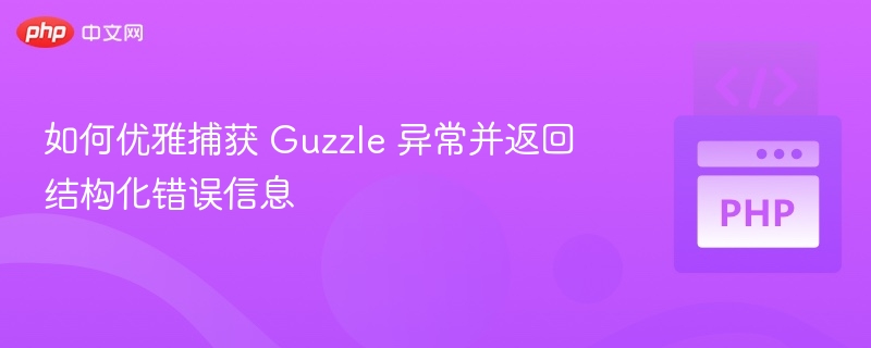 如何优雅捕获 Guzzle 异常并返回结构化错误信息