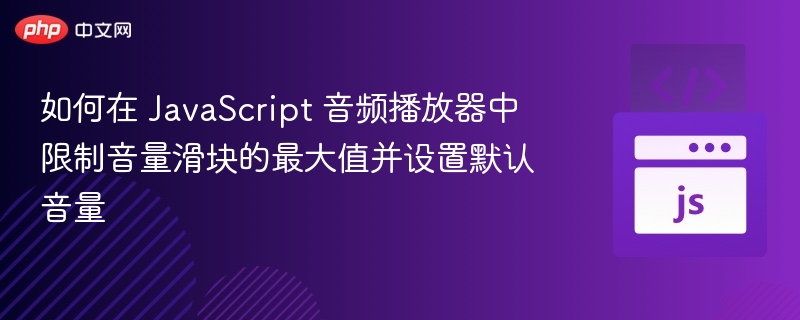 如何在 JavaScript 音频播放器中限制音量滑块的最大值并设置默认音量
