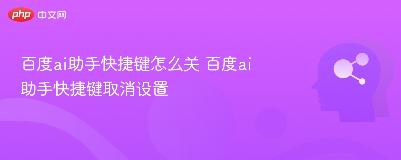 百度ai助手快捷键怎么关 百度ai助手快捷键取消设置
