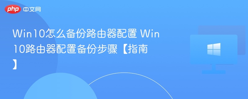 Win10怎么备份路由器配置 Win10路由器配置备份步骤【指南】
