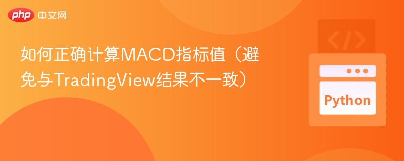 如何正确计算MACD指标值（避免与TradingView结果不一致）
