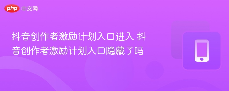 抖音创作者激励计划入口进入 抖音创作者激励计划入口隐藏了吗