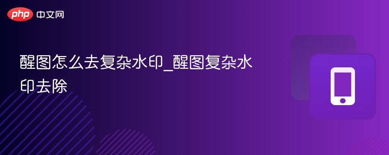 醒图怎么去复杂水印_醒图复杂水印去除