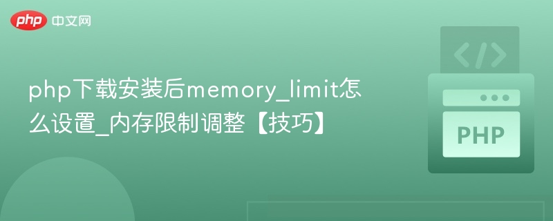 php下载安装后memory_limit怎么设置_内存限制调整【技巧】