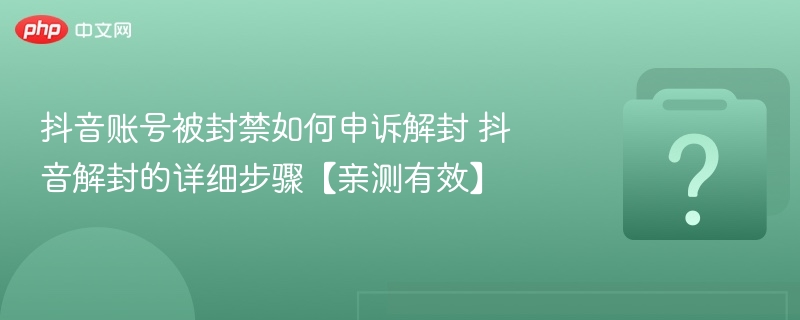抖音账号被封禁如何申诉解封 抖音解封的详细步骤【亲测有效】