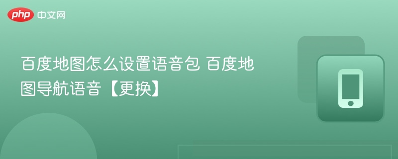 百度地图怎么设置语音包 百度地图导航语音【更换】