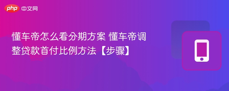 懂车帝怎么看分期方案 懂车帝调整贷款首付比例方法【步骤】