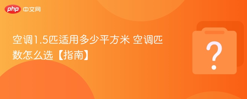空调1.5匹适用多少平方米 空调匹数怎么选【指南】