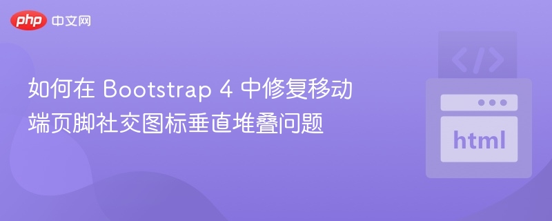如何在 Bootstrap 4 中修复移动端页脚社交图标垂直堆叠问题
