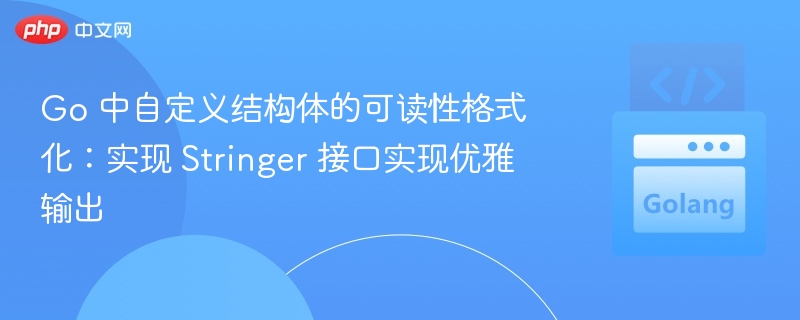 Go 中自定义结构体的可读性格式化：实现 Stringer 接口实现优雅输出
