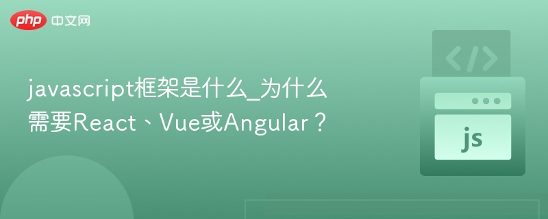 javascript框架是什么_为什么需要React、Vue或Angular？