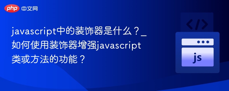 javascript中的装饰器是什么?_如何使用装饰器增强javascript类或方法的功能?