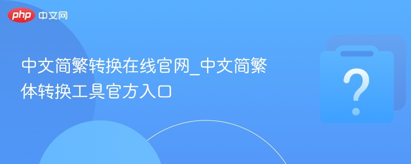 中文简繁转换在线官网_中文简繁体转换工具官方入口