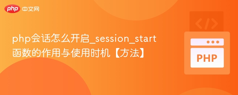 php会话怎么开启_session_start函数的作用与使用时机【方法】