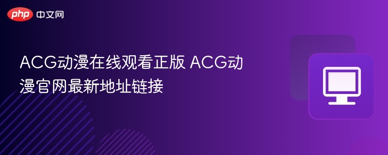 ACG动漫在线观看正版 ACG动漫官网最新地址链接