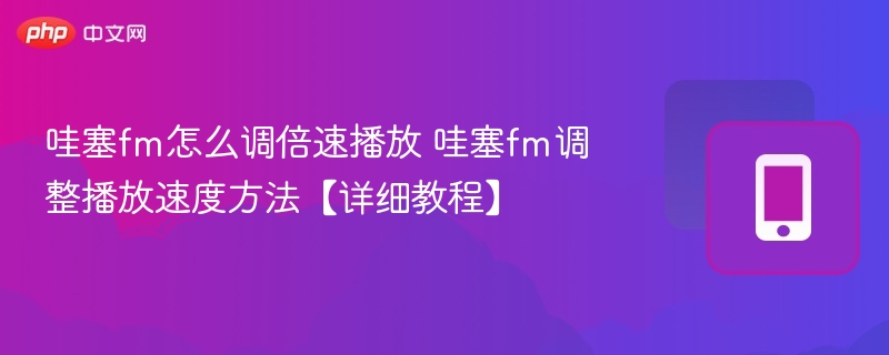 哇塞fm怎么调倍速播放 哇塞fm调整播放速度方法【详细教程】