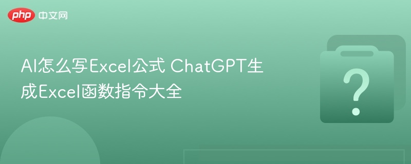 AI怎么写Excel公式 ChatGPT生成Excel函数指令大全