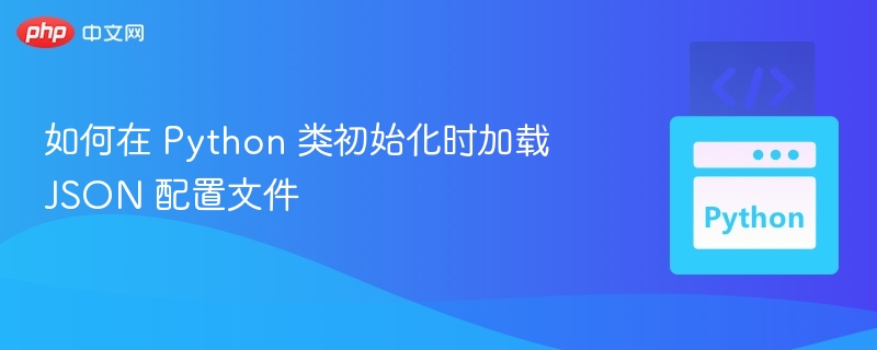 如何在 Python 类初始化时加载 JSON 配置文件

