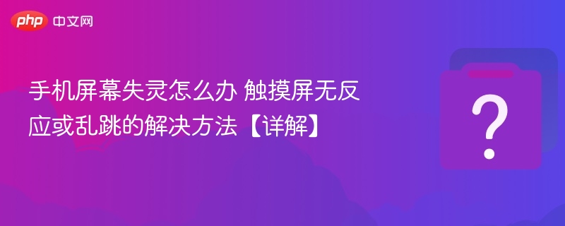 手机屏幕失灵怎么办 触摸屏无反应或乱跳的解决方法【详解】