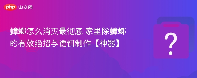 蟑螂怎么消灭最彻底 家里除蟑螂的有效绝招与诱饵制作【神器】