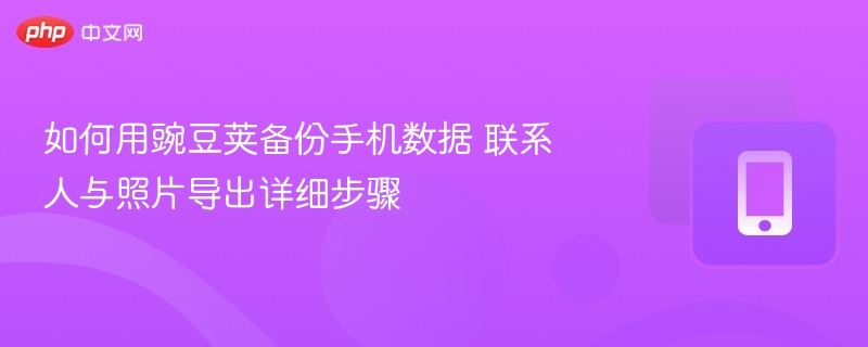 如何用豌豆荚备份手机数据 联系人与照片导出详细步骤