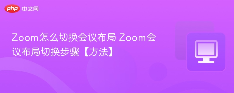 Zoom怎么切换会议布局 Zoom会议布局切换步骤【方法】