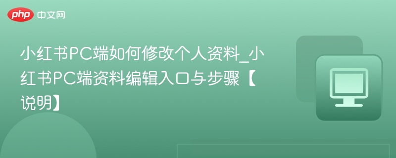 小红书PC端如何修改个人资料_小红书PC端资料编辑入口与步骤【说明】