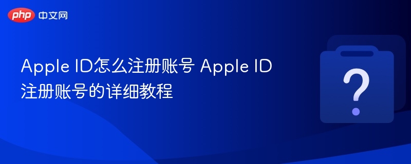 Apple ID怎么注册账号 Apple ID注册账号的详细教程