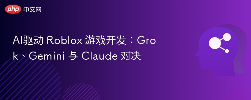AI驱动 Roblox 游戏开发:Grok、Gemini 与 Claude 对决