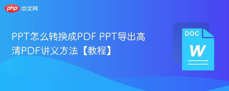 PPT怎么转换成PDF PPT导出高清PDF讲义方法【教程】