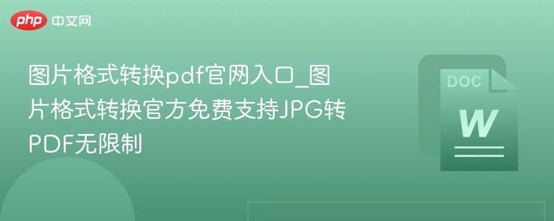 图片格式转换pdf官网入口_图片格式转换官方免费支持JPG转PDF无限制