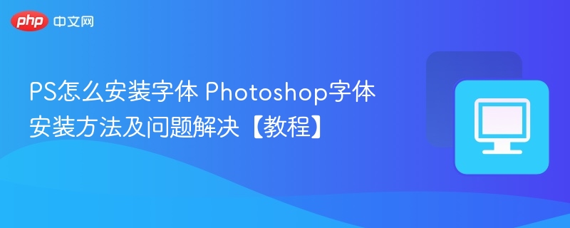 PS怎么安装字体 Photoshop字体安装方法及问题解决【教程】