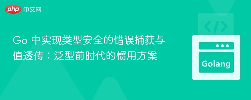 Go 中实现类型安全的错误捕获与值透传:泛型前时代的惯用方案