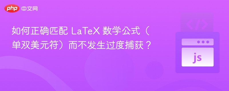 如何正确匹配 LaTeX 数学公式（单双美元符）而不发生过度捕获？
