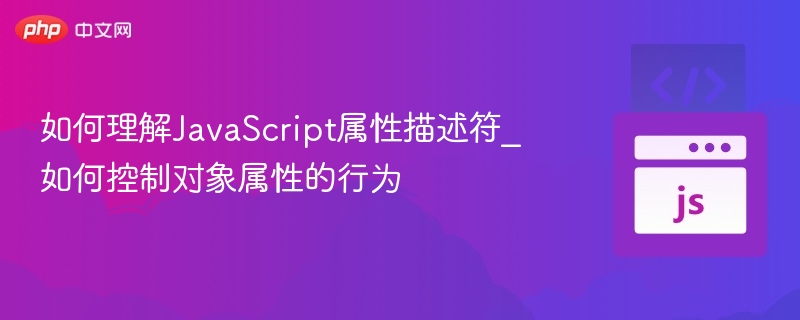 如何理解JavaScript属性描述符_如何控制对象属性的行为