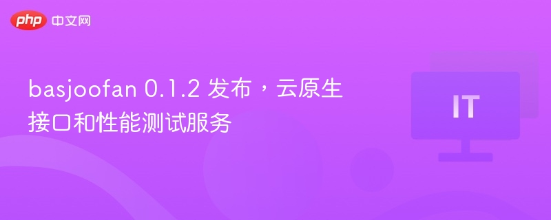 basjoofan 0.1.2 发布，云原生接口和性能测试服务
