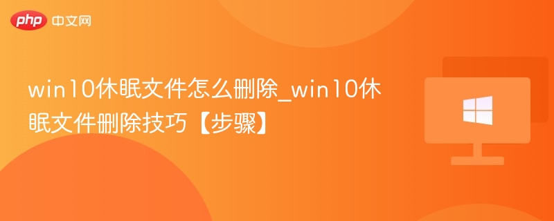 win10休眠文件怎么删除_win10休眠文件删除技巧【步骤】