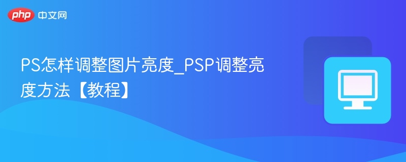 PS怎样调整图片亮度_PSP调整亮度方法【教程】