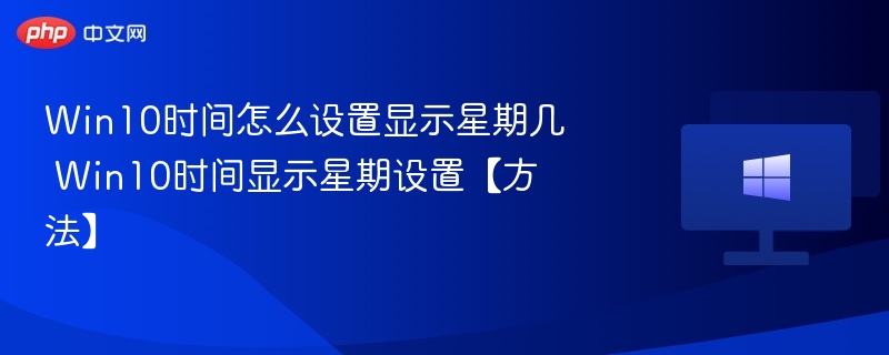 Win10时间怎么设置显示星期几 Win10时间显示星期设置【方法】