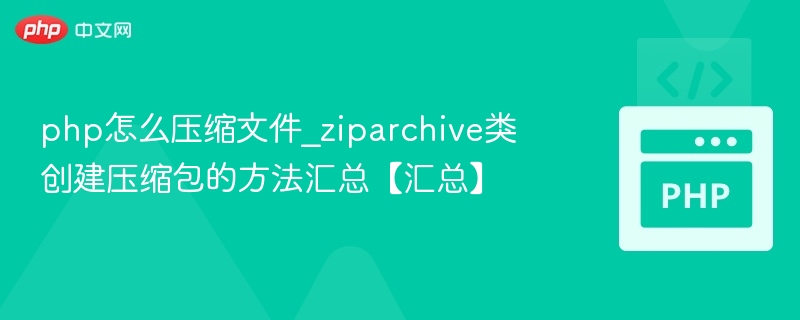 php怎么压缩文件_ziparchive类创建压缩包的方法汇总【汇总】