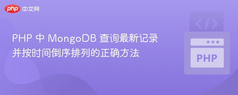 PHP 中 MongoDB 查询最新记录并按时间倒序排列的正确方法
