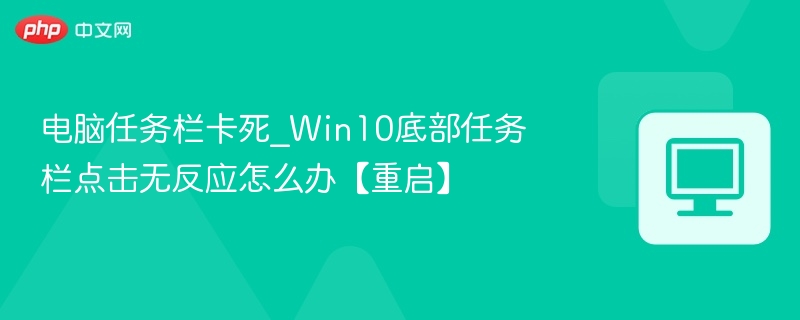 电脑任务栏卡死_Win10底部任务栏点击无反应怎么办【重启】