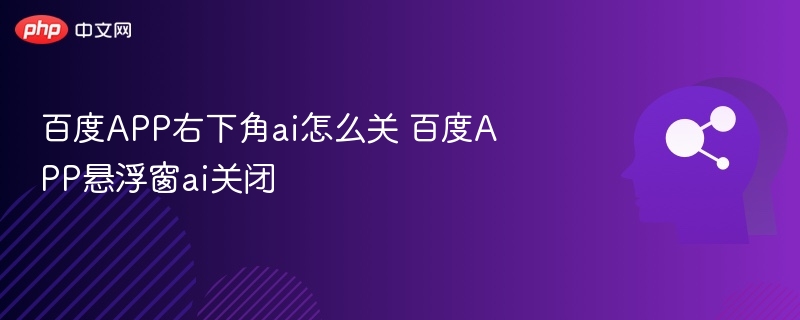 百度APP右下角ai怎么关 百度APP悬浮窗ai关闭