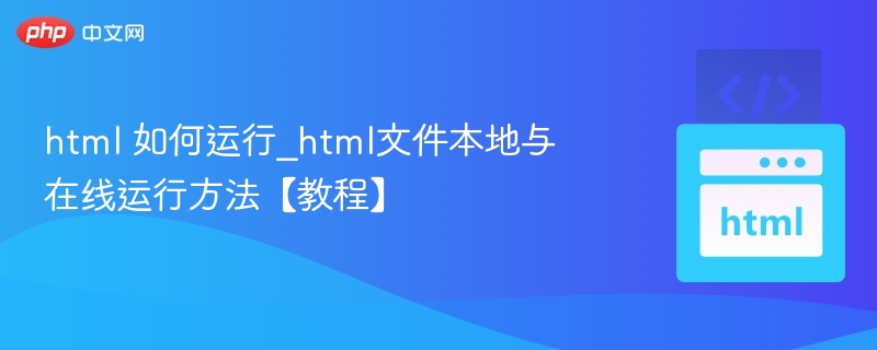 html 如何运行_html文件本地与在线运行方法【教程】
