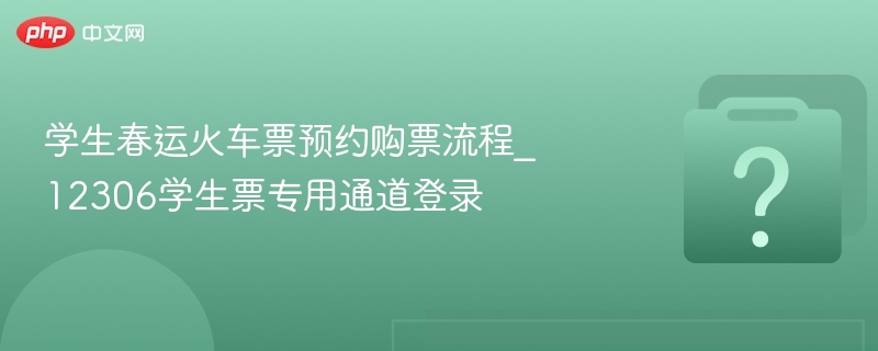 学生春运火车票预约购票流程_12306学生票专用通道登录
